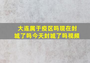 大连属于疫区吗现在封城了吗今天封城了吗视频