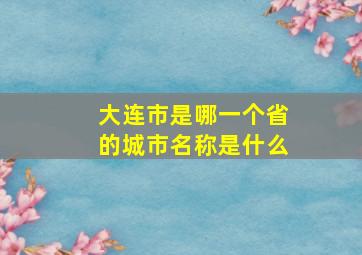 大连市是哪一个省的城市名称是什么