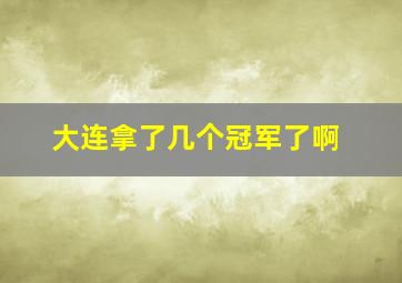 大连拿了几个冠军了啊