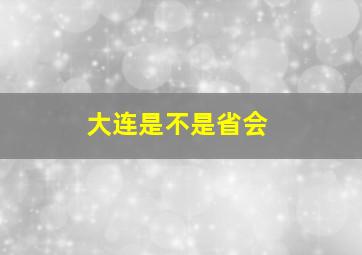 大连是不是省会