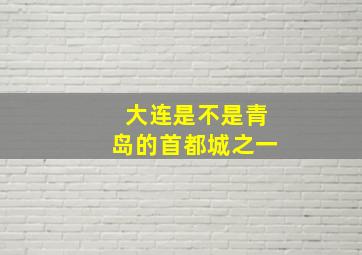 大连是不是青岛的首都城之一