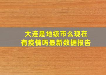 大连是地级市么现在有疫情吗最新数据报告