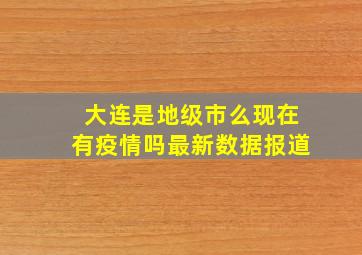 大连是地级市么现在有疫情吗最新数据报道