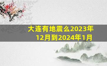 大连有地震么2023年12月到2024年1月