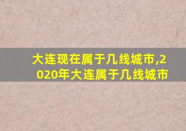 大连现在属于几线城市,2020年大连属于几线城市