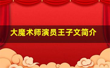 大魔术师演员王子文简介