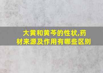 大黄和黄芩的性状,药材来源及作用有哪些区别