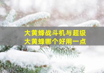 大黄蜂战斗机与超级大黄蜂哪个好用一点