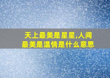 天上最美是星星,人间最美是温情是什么意思