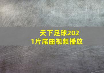 天下足球2021片尾曲视频播放