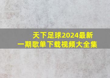 天下足球2024最新一期歌单下载视频大全集