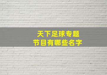 天下足球专题节目有哪些名字