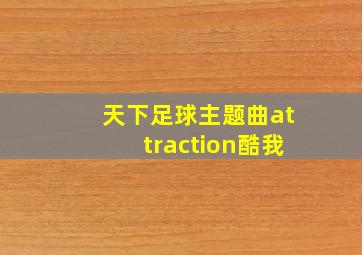 天下足球主题曲attraction酷我