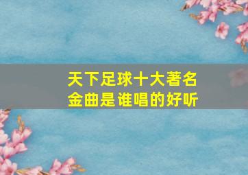 天下足球十大著名金曲是谁唱的好听