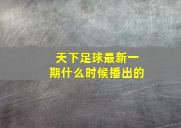 天下足球最新一期什么时候播出的