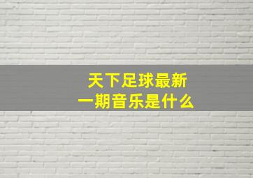 天下足球最新一期音乐是什么