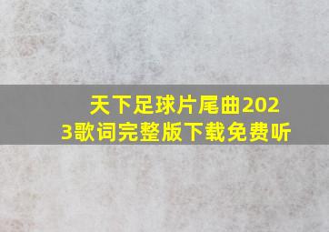 天下足球片尾曲2023歌词完整版下载免费听