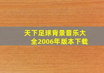 天下足球背景音乐大全2006年版本下载