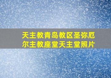 天主教青岛教区圣弥厄尔主教座堂天主堂照片