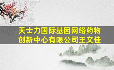 天士力国际基因网络药物创新中心有限公司王文佳