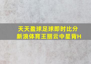 天天盈球足球即时比分新浪体育王丽云中星背H