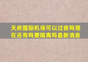 天府国际机场可以过夜吗现在还有吗要隔离吗最新消息