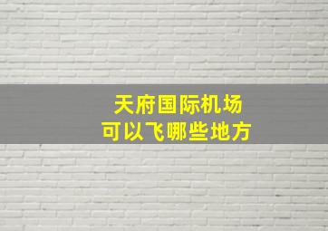 天府国际机场可以飞哪些地方