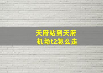 天府站到天府机场t2怎么走