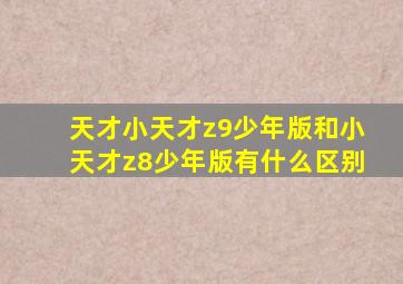 天才小天才z9少年版和小天才z8少年版有什么区别