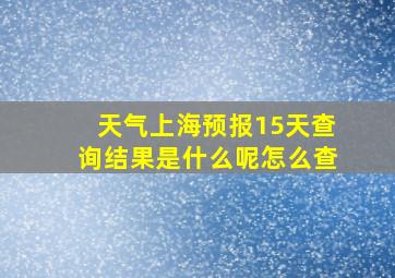 天气上海预报15天查询结果是什么呢怎么查