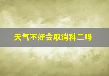 天气不好会取消科二吗