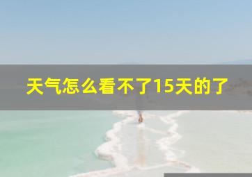 天气怎么看不了15天的了