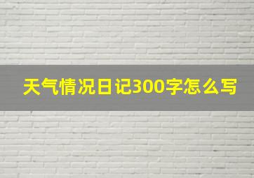 天气情况日记300字怎么写