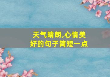 天气晴朗,心情美好的句子简短一点