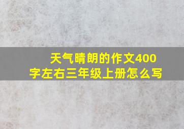 天气晴朗的作文400字左右三年级上册怎么写