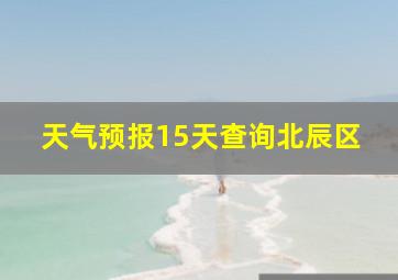 天气预报15天查询北辰区