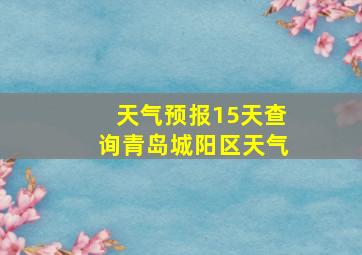 天气预报15天查询青岛城阳区天气