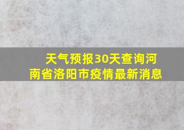 天气预报30天查询河南省洛阳市疫情最新消息