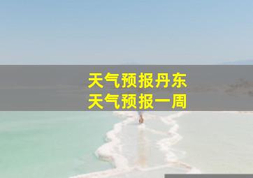 天气预报丹东天气预报一周