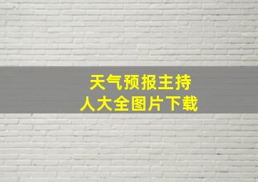 天气预报主持人大全图片下载