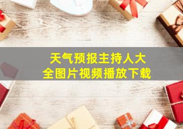 天气预报主持人大全图片视频播放下载