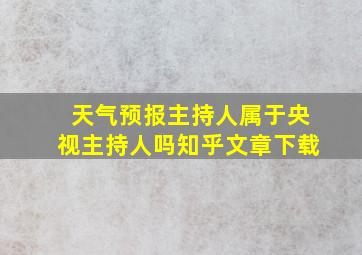 天气预报主持人属于央视主持人吗知乎文章下载