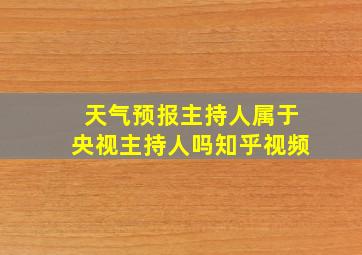 天气预报主持人属于央视主持人吗知乎视频