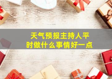 天气预报主持人平时做什么事情好一点