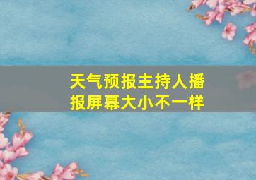 天气预报主持人播报屏幕大小不一样