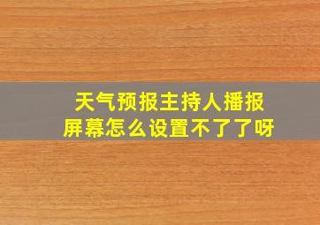 天气预报主持人播报屏幕怎么设置不了了呀