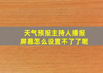 天气预报主持人播报屏幕怎么设置不了了呢