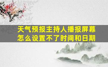 天气预报主持人播报屏幕怎么设置不了时间和日期