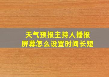 天气预报主持人播报屏幕怎么设置时间长短