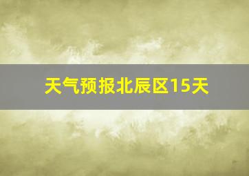 天气预报北辰区15天